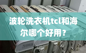 波轮洗衣机tcl和海尔哪个好用？