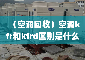 （空调回收）空调kfr和kfrd区别是什么