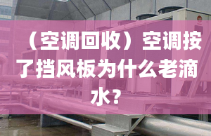 （空调回收）空调按了挡风板为什么老滴水？