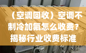 （空调回收）空调不制冷加氟怎么收费？揭秘行业收费标准