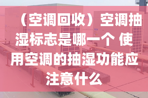 （空调回收）空调抽湿标志是哪一个 使用空调的抽湿功能应注意什么