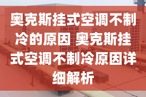 奥克斯挂式空调不制冷的原因 奥克斯挂式空调不制冷原因详细解析