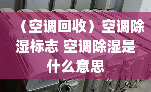 （空调回收）空调除湿标志 空调除湿是什么意思