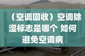 （空调回收）空调除湿标志是哪个 如何避免空调病