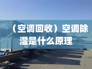 （空调回收）空调除湿是什么原理