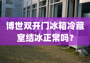 博世双开门冰箱冷藏室结冰正常吗？