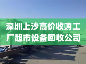 深圳上沙高价收购工厂超市设备回收公司