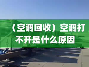 （空调回收）空调打不开是什么原因