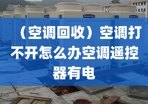 （空调回收）空调打不开怎么办空调遥控器有电