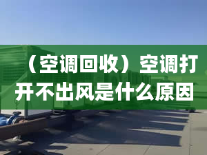 （空调回收）空调打开不出风是什么原因