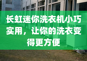 长虹迷你洗衣机小巧实用，让你的洗衣变得更方便