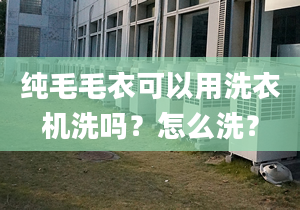 纯毛毛衣可以用洗衣机洗吗？怎么洗？