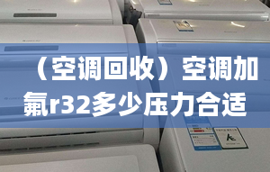 （空调回收）空调加氟r32多少压力合适