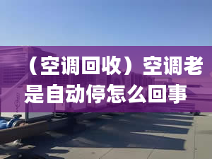 （空调回收）空调老是自动停怎么回事