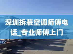 深圳拆装空调师傅电话_专业师傅上门