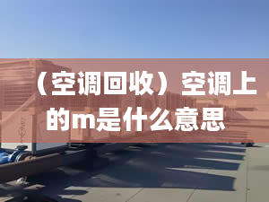 （空调回收）空调上的m是什么意思