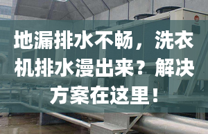 地漏排水不畅，洗衣机排水漫出来？解决方案在这里！