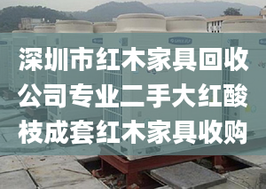 深圳市红木家具回收公司专业二手大红酸枝成套红木家具收购