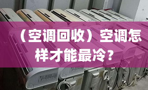 （空调回收）空调怎样才能最冷？