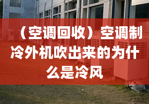 （空调回收）空调制冷外机吹出来的为什么是冷风