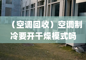 （空调回收）空调制冷要开干燥模式吗