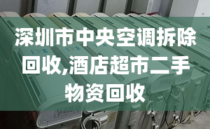 深圳市中央空调拆除回收,酒店超市二手物资回收