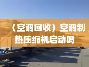 （空调回收）空调制热压缩机启动吗