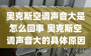 奥克斯空调声音大是怎么回事 奥克斯空调声音大的具体原因