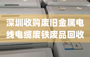 深圳收购废旧金属电线电缆废铁废品回收