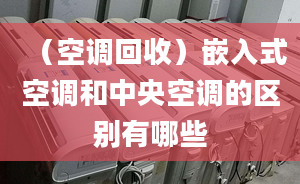 （空调回收）嵌入式空调和中央空调的区别有哪些