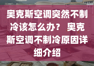 奥克斯空调突然不制冷该怎么办？ 奥克斯空调不制冷原因详细介绍