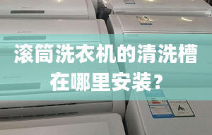 滚筒洗衣机的清洗槽在哪里安装？