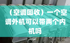 （空调回收）一个空调外机可以带两个内机吗