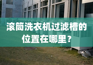 滚筒洗衣机过滤槽的位置在哪里？