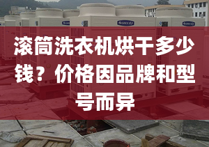 滚筒洗衣机烘干多少钱？价格因品牌和型号而异