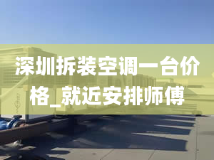 深圳拆装空调一台价格_就近安排师傅