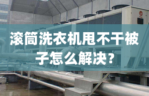 滚筒洗衣机甩不干被子怎么解决？