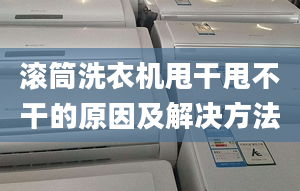 滚筒洗衣机甩干甩不干的原因及解决方法