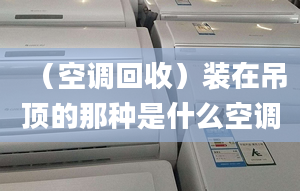 （空调回收）装在吊顶的那种是什么空调