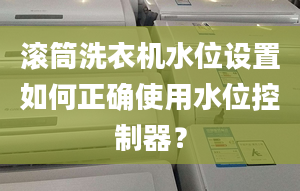 滚筒洗衣机水位设置如何正确使用水位控制器？