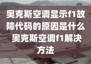 奥克斯空调显示f1故障代码的原因是什么 奥克斯空调f1解决方法