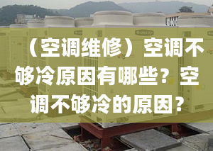 （空调维修）空调不够冷原因有哪些？空调不够冷的原因？