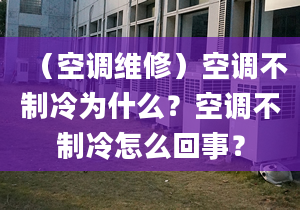 （空调维修）空调不制冷为什么？空调不制冷怎么回事？