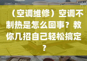 （空调维修）空调不制热是怎么回事？教你几招自己轻松搞定？