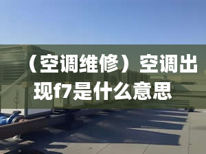 （空调维修）空调出现f7是什么意思