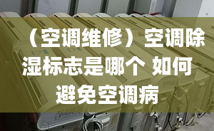 （空调维修）空调除湿标志是哪个 如何避免空调病