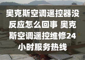 奥克斯空调遥控器没反应怎么回事 奥克斯空调遥控维修24小时服务热线