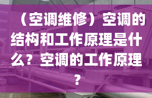 （空调维修）空调的结构和工作原理是什么？空调的工作原理？