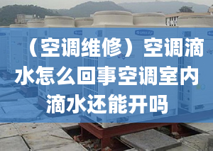 （空调维修）空调滴水怎么回事空调室内滴水还能开吗