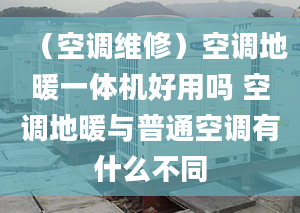 （空调维修）空调地暖一体机好用吗 空调地暖与普通空调有什么不同